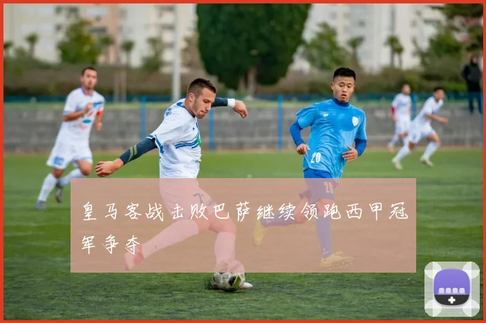 皇马客战击败巴萨继续领跑西甲冠军争夺