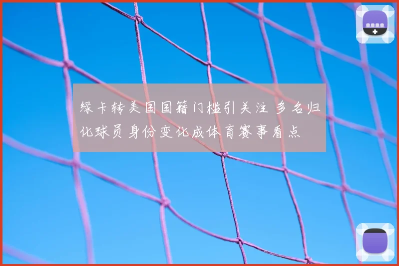 绿卡转美国国籍门槛引关注 多名归化球员身份变化成体育赛事看点