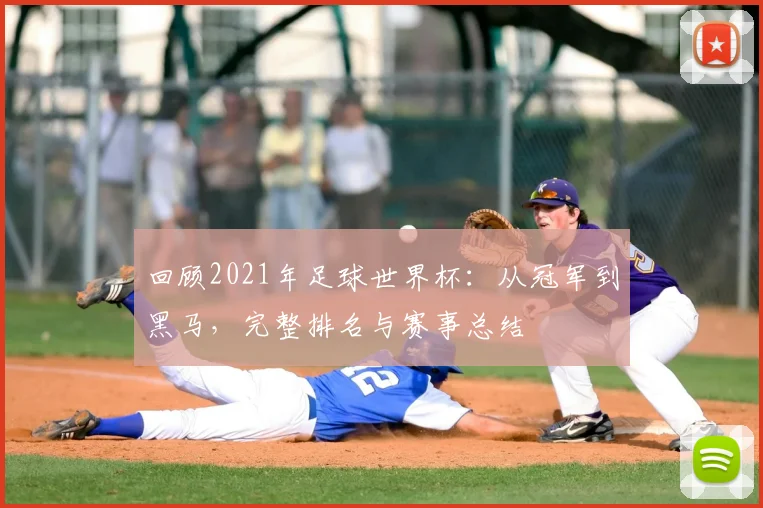 回顾2021年足球世界杯:从冠军到黑马,完整排名与赛事总结
