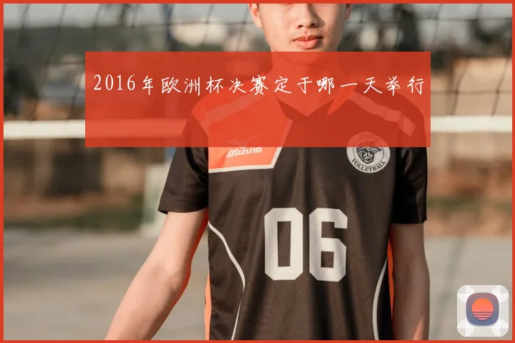 2016年欧洲杯决赛定于哪一天举行