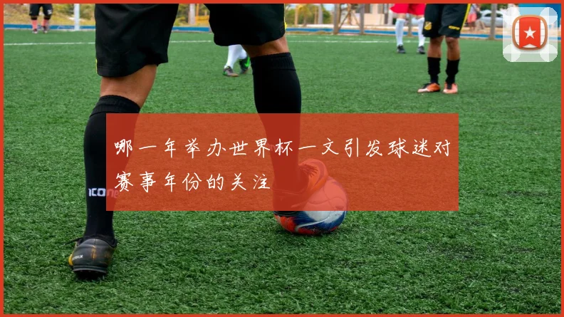 哪一年举办世界杯一文引发球迷对赛事年份的关注
