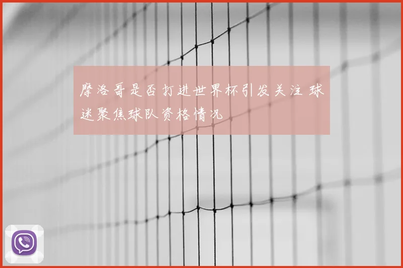 摩洛哥是否打进世界杯引发关注 球迷聚焦球队资格情况