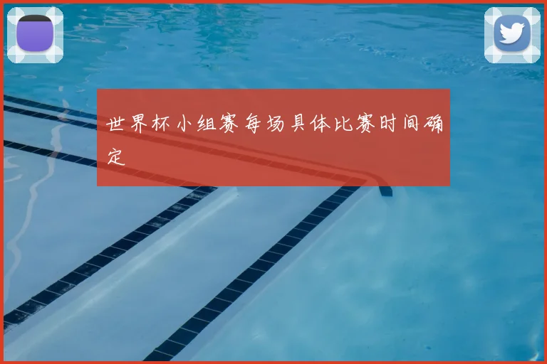 世界杯小组赛每场具体比赛时间确定