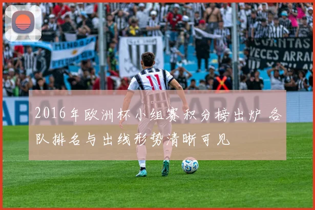 2016年欧洲杯小组赛积分榜出炉 各队排名与出线形势清晰可见