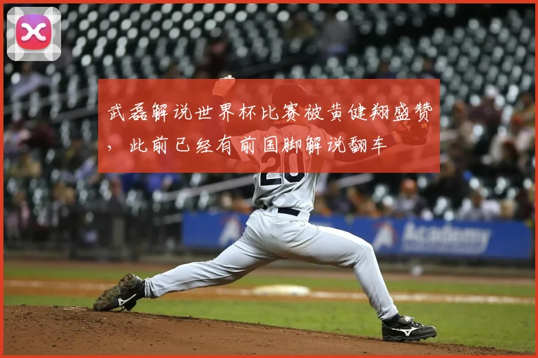 武磊解说世界杯比赛被黄健翔盛赞,此前已经有前国脚解说翻车