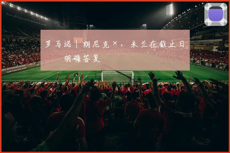 罗马诺丨朗尼克×,米兰在截止日未明确答复