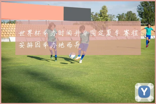 世界杯举办时间并非固定夏季 赛程安排因举办地而异